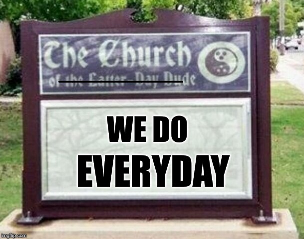 Church sign | WE DO EVERYDAY _________ | image tagged in church sign | made w/ Imgflip meme maker