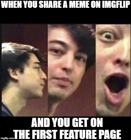 shocked joji | WHEN YOU SHARE A MEME ON IMGFLIP; AND YOU GET ON THE FIRST FEATURE PAGE | image tagged in shocked joji | made w/ Imgflip meme maker