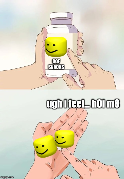Hard To Swallow Pills Meme | OOF SNACKS; ugh i feel... hOi m8 | image tagged in memes,hard to swallow pills | made w/ Imgflip meme maker