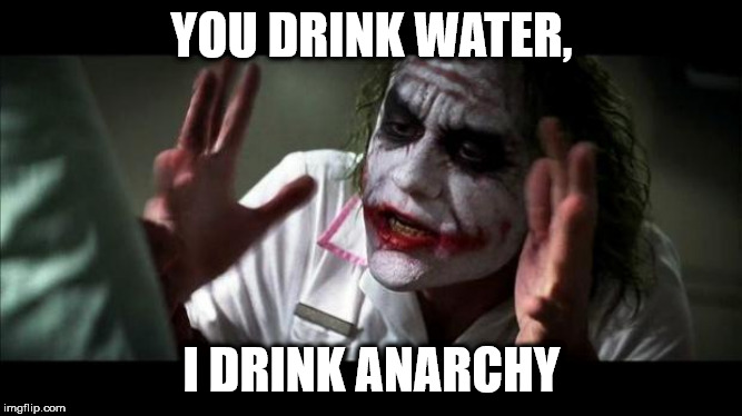 Joker Mind Loss | YOU DRINK WATER, I DRINK ANARCHY | image tagged in joker mind loss | made w/ Imgflip meme maker