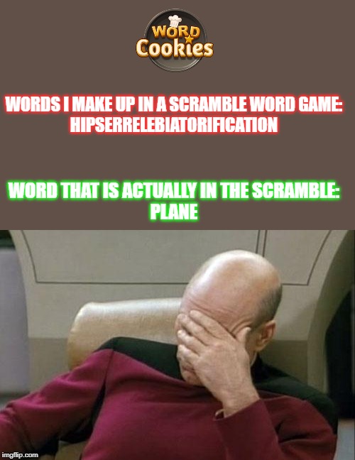 Makes Me Feel Stupid | WORDS I MAKE UP IN A SCRAMBLE WORD GAME:



HIPSERRELEBIATORIFICATION; WORD THAT IS ACTUALLY IN THE SCRAMBLE:
PLANE | image tagged in memes,captain picard facepalm,low iq,dumb,overthinking | made w/ Imgflip meme maker