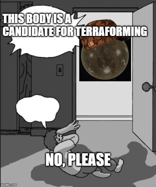 ITS TIME | THIS BODY IS A CANDIDATE FOR TERRAFORMING; NO, PLEASE | image tagged in its time | made w/ Imgflip meme maker