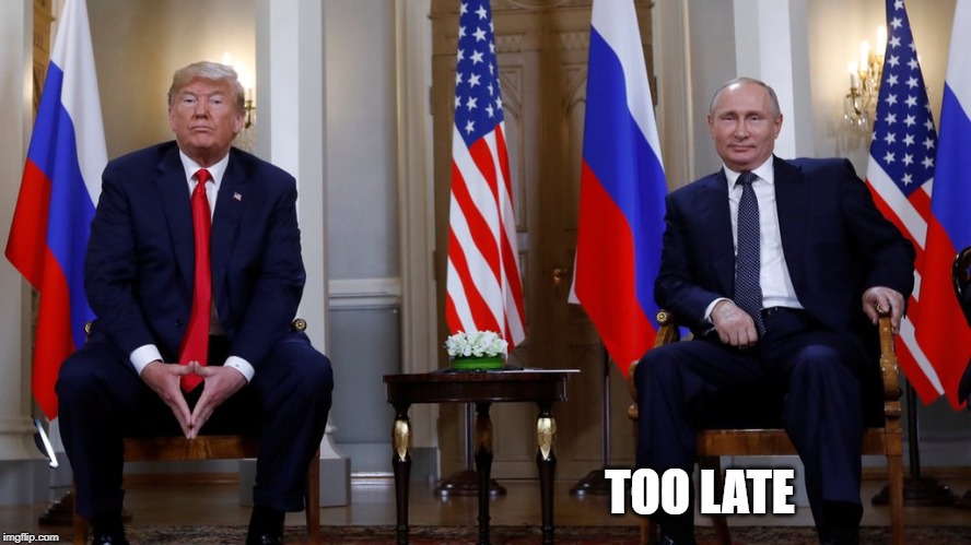 Trump Putin Helsinki | TOO LATE | image tagged in trump putin helsinki | made w/ Imgflip meme maker