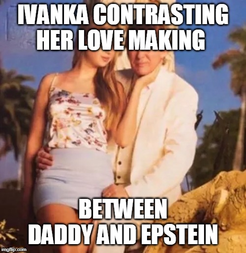 Donald Trump and Ivanka  | IVANKA CONTRASTING HER LOVE MAKING; BETWEEN DADDY AND EPSTEIN | image tagged in donald trump and ivanka | made w/ Imgflip meme maker