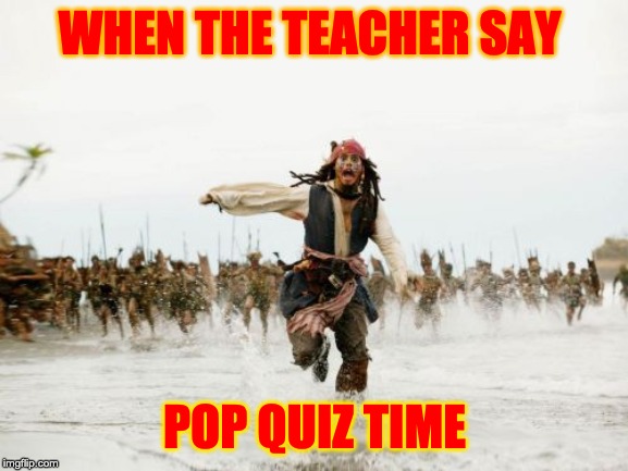 Jack Sparrow Being Chased | WHEN THE TEACHER SAY; POP QUIZ TIME | image tagged in memes,jack sparrow being chased | made w/ Imgflip meme maker