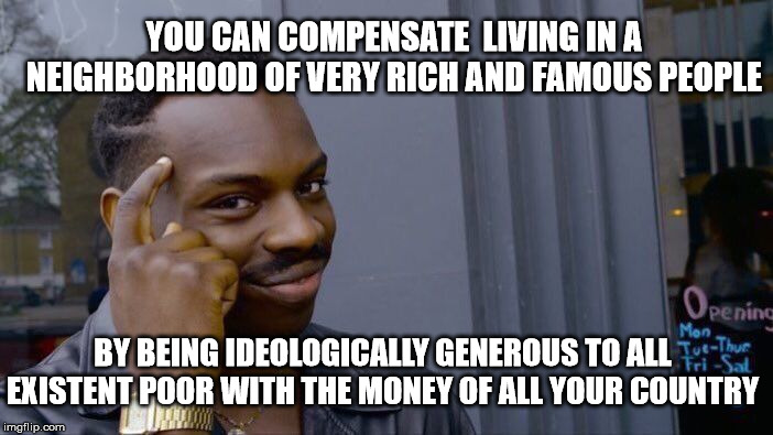 Roll Safe Think About It Meme | YOU CAN COMPENSATE  LIVING IN A NEIGHBORHOOD OF VERY RICH AND FAMOUS PEOPLE; BY BEING IDEOLOGICALLY GENEROUS TO ALL EXISTENT POOR WITH THE MONEY OF ALL YOUR COUNTRY | image tagged in memes,roll safe think about it | made w/ Imgflip meme maker