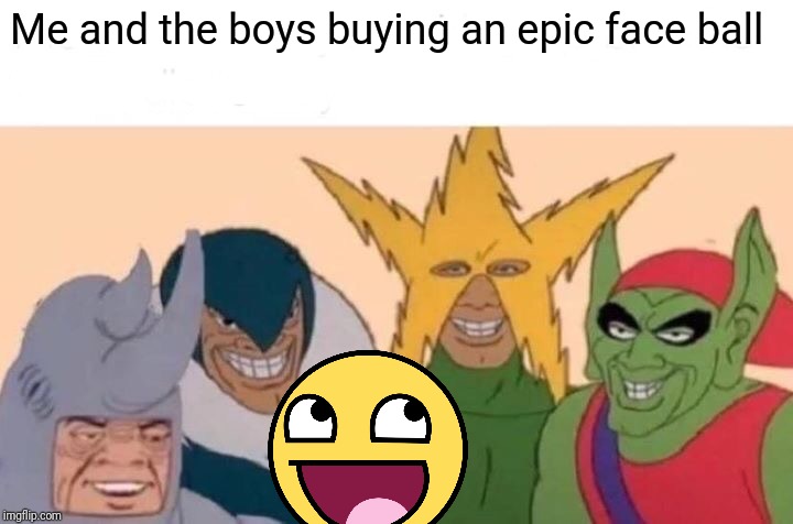 Me And The Boys | Me and the boys buying an epic face ball | image tagged in memes,me and the boys | made w/ Imgflip meme maker