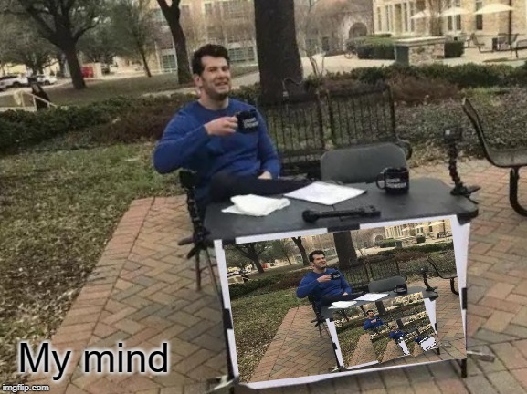 Change My Mind | My mind | image tagged in memes,change my mind | made w/ Imgflip meme maker