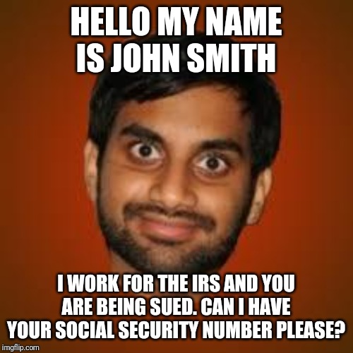 Comment if you get these scams out of India on a regular basis.... | HELLO MY NAME IS JOHN SMITH; I WORK FOR THE IRS AND YOU ARE BEING SUED. CAN I HAVE YOUR SOCIAL SECURITY NUMBER PLEASE? | image tagged in indian guy | made w/ Imgflip meme maker