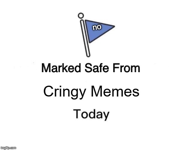 Marked Safe From Meme | no; Cringy Memes | image tagged in memes,marked safe from | made w/ Imgflip meme maker