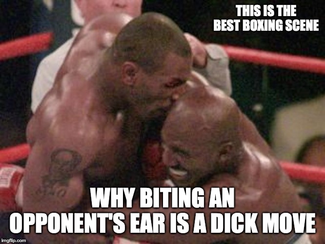 Ear Bite | THIS IS THE BEST BOXING SCENE; WHY BITING AN OPPONENT'S EAR IS A DICK MOVE | image tagged in ear,bite,memes,boxing | made w/ Imgflip meme maker