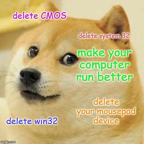 Doge Meme | delete CMOS; delete system 32; make your computer run better; delete your mousepad device; delete win32 | image tagged in memes,doge | made w/ Imgflip meme maker