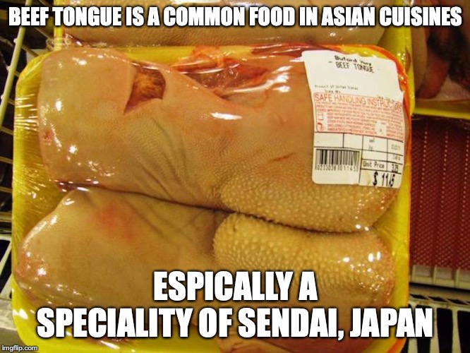 Beef Tongue | BEEF TONGUE IS A COMMON FOOD IN ASIAN CUISINES; ESPICALLY A SPECIALITY OF SENDAI, JAPAN | image tagged in beef,food,tongue,memes | made w/ Imgflip meme maker