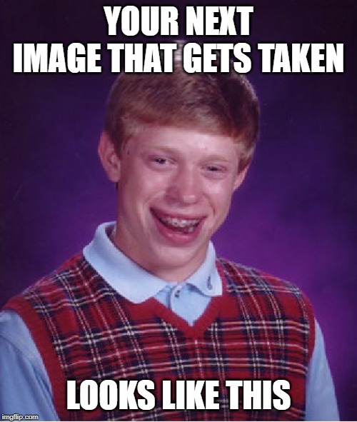 Bad Luck Brian Meme | YOUR NEXT IMAGE THAT GETS TAKEN; LOOKS LIKE THIS | image tagged in memes,bad luck brian | made w/ Imgflip meme maker