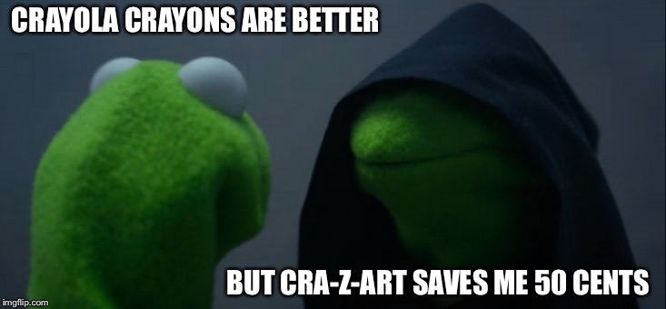 Evil Kermit | CRAYOLA CRAYONS ARE BETTER; BUT CRA-Z-ART SAVES ME 50 CENTS | image tagged in memes,evil kermit | made w/ Imgflip meme maker