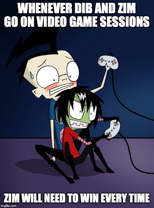 Invader Zim Video Game Session | WHENEVER DIB AND ZIM GO ON VIDEO GAME SESSIONS; ZIM WILL NEED TO WIN EVERY TIME | image tagged in video games,invader zim,memes,zim,dib | made w/ Imgflip meme maker