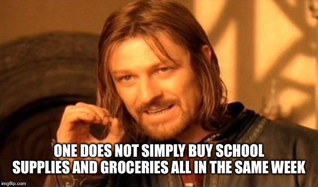 One Does Not Simply | ONE DOES NOT SIMPLY BUY SCHOOL SUPPLIES AND GROCERIES ALL IN THE SAME WEEK | image tagged in memes,one does not simply | made w/ Imgflip meme maker
