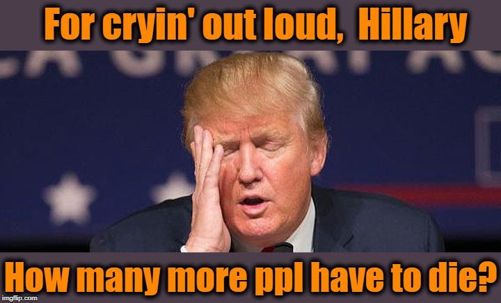 For cryin' out loud,  Hillary How many more ppl have to die? | made w/ Imgflip meme maker