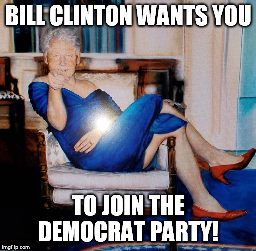 BILL CLINTON BLUES! | BILL CLINTON WANTS YOU; TO JOIN THE DEMOCRAT PARTY! | image tagged in bill clinton,democrat,trump,memes,hillary clinton,liberals | made w/ Imgflip meme maker