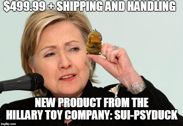 New from the Hillary Toy Company: SUI-PSYDUCK | image tagged in hillary clinton,suicide squad,jeffrey epstein,psy,kys | made w/ Imgflip meme maker