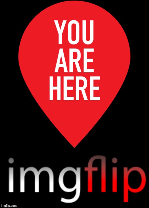 YOU ARE HERE | image tagged in you are here,imgflip | made w/ Imgflip meme maker