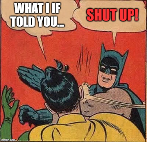 WHAT I IF TOLD YOU... SHUT UP! | image tagged in memes,batman slapping robin | made w/ Imgflip meme maker
