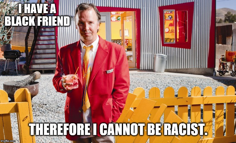I HAVE A BLACK FRIEND THEREFORE I CANNOT BE RACIST. | made w/ Imgflip meme maker