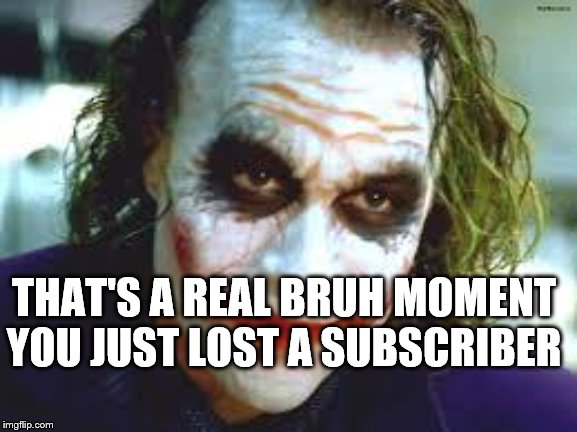 We live in a bruh moment called society | THAT'S A REAL BRUH MOMENT YOU JUST LOST A SUBSCRIBER | image tagged in the joker,memes,bruh,real bruh moment,subscriber | made w/ Imgflip meme maker