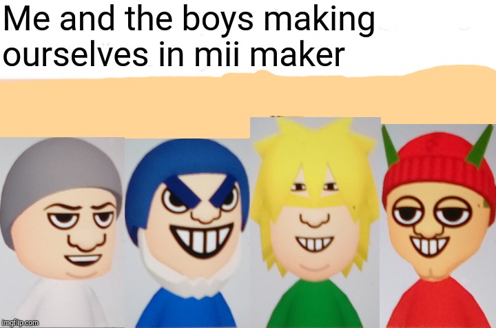 Me And The Boys Meme | Me and the boys making ourselves in mii maker | image tagged in memes,me and the boys | made w/ Imgflip meme maker
