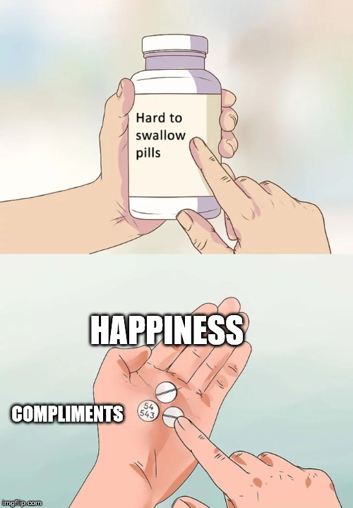 Hard To Swallow Pills Meme | HAPPINESS; COMPLIMENTS | image tagged in memes,hard to swallow pills | made w/ Imgflip meme maker