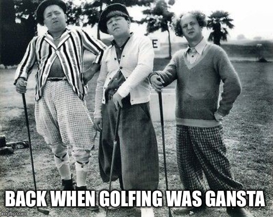 Golf | BACK WHEN GOLFING WAS GANSTA | image tagged in golf | made w/ Imgflip meme maker