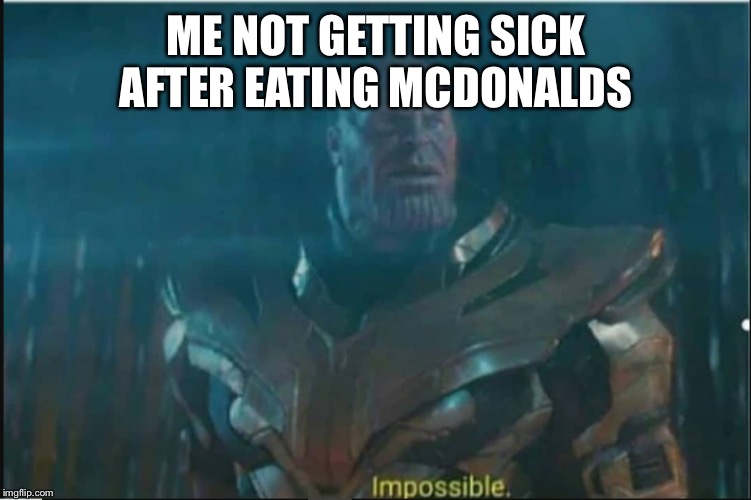 Impossible thanos template | ME NOT GETTING SICK AFTER EATING MCDONALD'S | image tagged in impossible thanos template | made w/ Imgflip meme maker