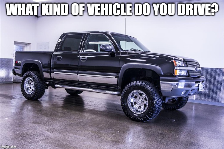 Or what would you have if you could have one? I drive a Chevy Silverado | WHAT KIND OF VEHICLE DO YOU DRIVE? | image tagged in chevy,think tank | made w/ Imgflip meme maker