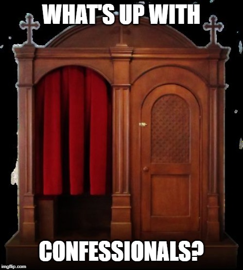 Confessional | WHAT'S UP WITH CONFESSIONALS? | image tagged in confessional | made w/ Imgflip meme maker