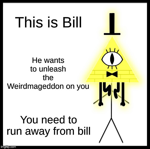 This is Bill; He wants to unleash the Weirdmageddon on you; You need to run away from bill | image tagged in be like bill,bill cipher | made w/ Imgflip meme maker