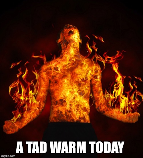 A TAD WARM TODAY | made w/ Imgflip meme maker