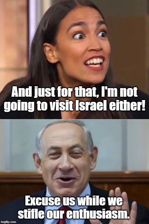 AOC  not going to Israel. BiBi is Heartbroken. | And just for that, I'm not going to visit Israel either! Excuse us while we stifle our enthusiasm. | image tagged in aoc,netanyahu,israel | made w/ Imgflip meme maker