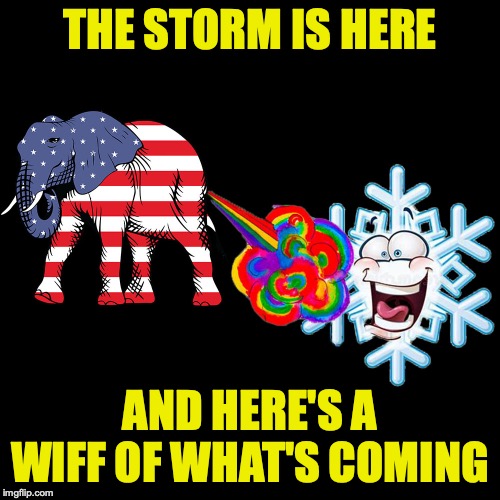 The Storm is Here | THE STORM IS HERE; AND HERE'S A WIFF OF WHAT'S COMING | image tagged in storm | made w/ Imgflip meme maker