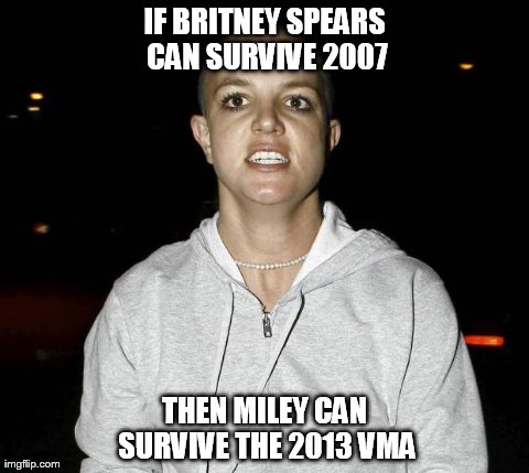 IF BRITNEY SPEARS CAN SURVIVE 2007 THEN MILEY CAN SURVIVE THE 2013 VMA | made w/ Imgflip meme maker