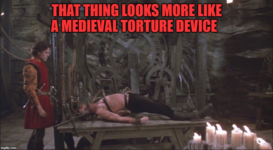 Princess Bride Torture | THAT THING LOOKS MORE LIKE A MEDIEVAL TORTURE DEVICE | image tagged in princess bride torture | made w/ Imgflip meme maker