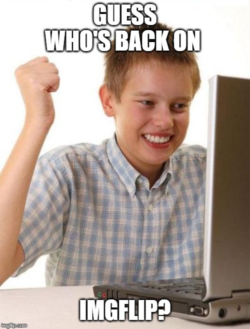 :D I'm back!!! New computer! ^-^ | GUESS WHO'S BACK ON; IMGFLIP? | image tagged in memes,first day on the internet kid,imgflip,i'm back | made w/ Imgflip meme maker