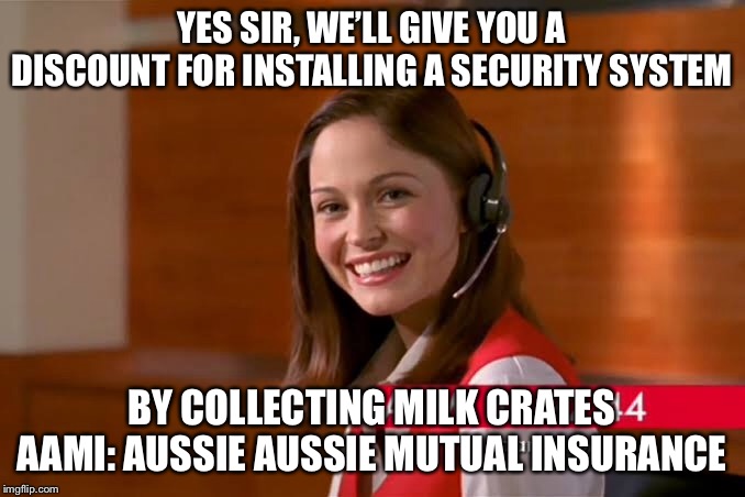 YES SIR, WE’LL GIVE YOU A DISCOUNT FOR INSTALLING A SECURITY SYSTEM; BY COLLECTING MILK CRATES
AAMI: AUSSIE AUSSIE MUTUAL INSURANCE | image tagged in crates,security,australia,straya | made w/ Imgflip meme maker