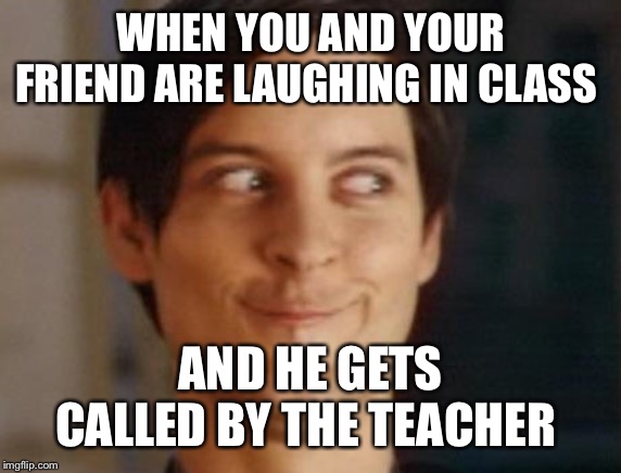 Spiderman Peter Parker | WHEN YOU AND YOUR FRIEND ARE LAUGHING IN CLASS; AND HE GETS CALLED BY THE TEACHER | image tagged in memes,spiderman peter parker | made w/ Imgflip meme maker