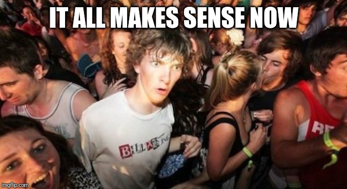Sudden Clarity Clarence Meme | IT ALL MAKES SENSE NOW | image tagged in memes,sudden clarity clarence | made w/ Imgflip meme maker