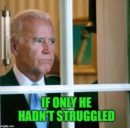 Sad Joe Biden | IF ONLY HE HADN'T STRUGGLED | image tagged in sad joe biden | made w/ Imgflip meme maker