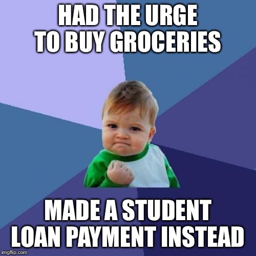 Success Kid | HAD THE URGE TO BUY GROCERIES; MADE A STUDENT LOAN PAYMENT INSTEAD | image tagged in memes,success kid | made w/ Imgflip meme maker