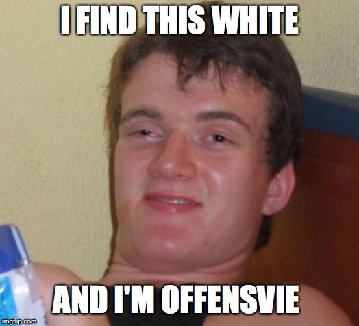 10 Guy Meme | I FIND THIS WHITE; AND I'M OFFENSVIE | image tagged in memes,10 guy | made w/ Imgflip meme maker