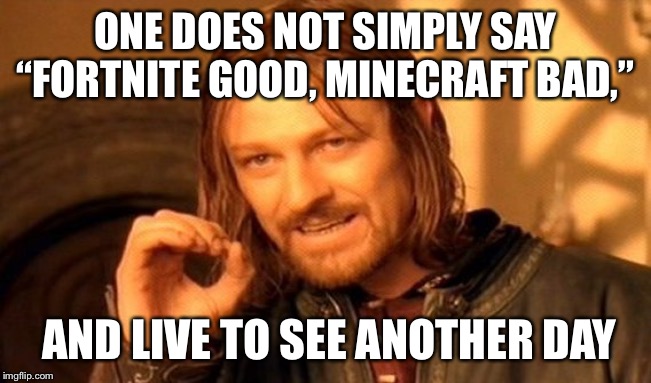 One Does Not Simply | ONE DOES NOT SIMPLY SAY “FORTNITE GOOD, MINECRAFT BAD,”; AND LIVE TO SEE ANOTHER DAY | image tagged in memes,one does not simply | made w/ Imgflip meme maker