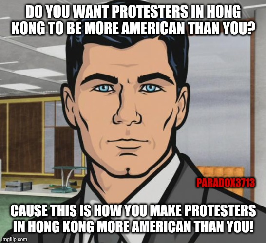 Hong Kong Protesters are more American and patriotic than Colin Kaepernick |  DO YOU WANT PROTESTERS IN HONG KONG TO BE MORE AMERICAN THAN YOU? PARADOX3713; CAUSE THIS IS HOW YOU MAKE PROTESTERS IN HONG KONG MORE AMERICAN THAN YOU! | image tagged in memes,archer,colin kaepernick,hong kong,protesters,freedom | made w/ Imgflip meme maker