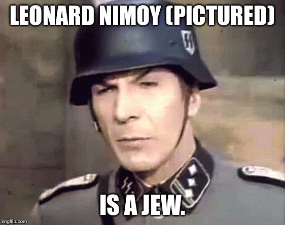 Nazi Spock | LEONARD NIMOY (PICTURED); IS A JEW. | image tagged in nazi spock | made w/ Imgflip meme maker